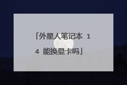 外星人笔记本 14 能换显卡吗