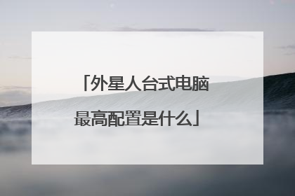 外星人台式电脑最高配置是什么