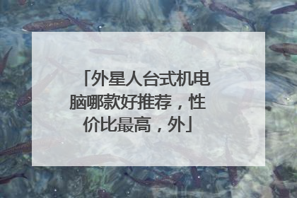 外星人台式机电脑哪款好推荐，性价比最高，外