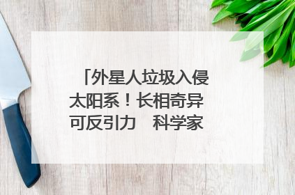 外星人垃圾入侵太阳系！长相奇异可反引力　科学家竟还以为是彗星
