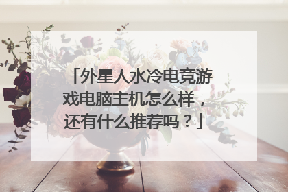 外星人水冷电竞游戏电脑主机怎么样,还有什么推荐吗?