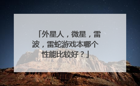 外星人,微星,雷波,雷蛇游戏本哪个性能比较好?