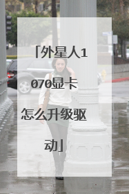 外星人1070显卡怎么升级驱动