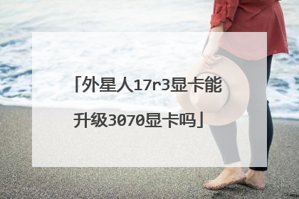 外星人17r3显卡能升级3070显卡吗
