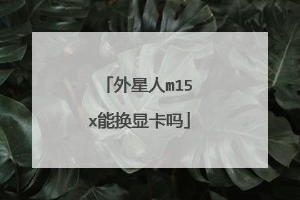 外星人m15x能换显卡吗