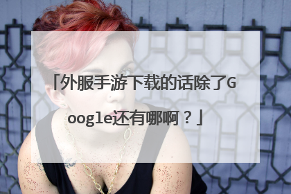 外服手游下载的话除了Google还有哪啊?