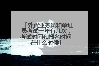 外贸业务员和单证员考试一年有几次,考试时间和报名时间在什么时候