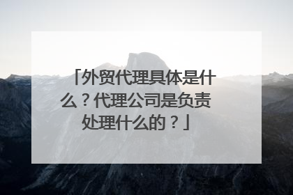 外贸代理具体是什么?代理公司是负责处理什么的?