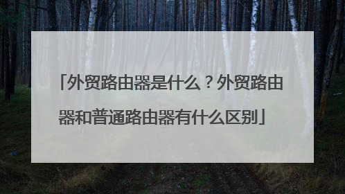 外贸路由器是什么?外贸路由器和普通路由器有什么区别