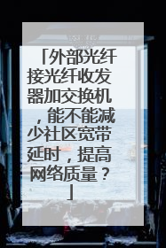 外部光纤接光纤收发器加交换机，能不能减少社区宽带延时，提高网络质量？