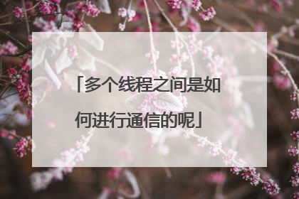 多个线程之间是如何进行通信的呢