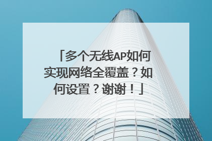 多个无线AP如何实现网络全覆盖?如何设置?谢谢!