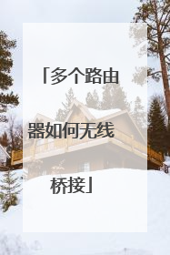 多个路由器如何无线桥接