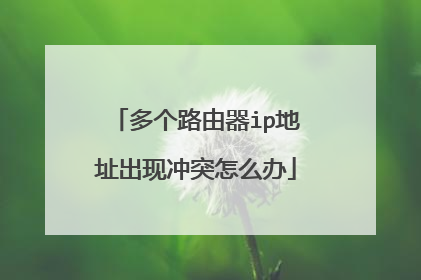 多个路由器ip地址出现冲突怎么办