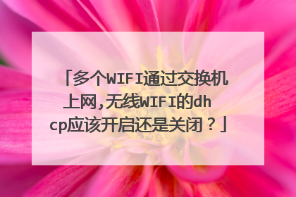 多个WIFI通过交换机上网,无线WIFI的dhcp应该开启还是关闭？