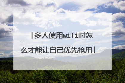 多人使用wifi时怎么才能让自己优先抢用