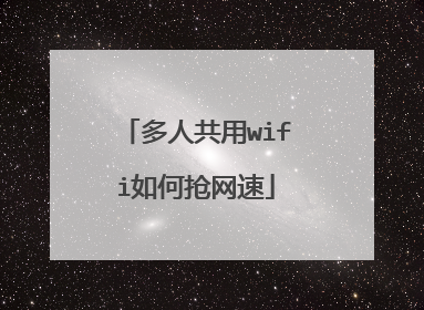 多人共用wifi如何抢网速