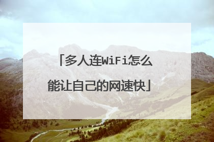 多人连WiFi怎么能让自己的网速快