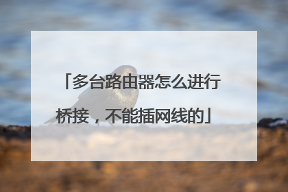 多台路由器怎么进行桥接，不能插网线的
