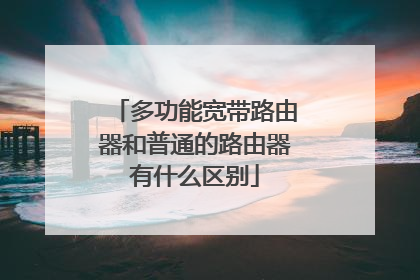 多功能宽带路由器和普通的路由器有什么区别