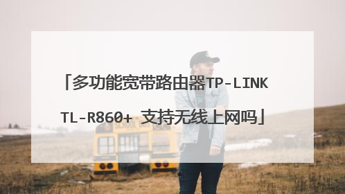 多功能宽带路由器TP-LINK TL-R860+ 支持无线上网吗