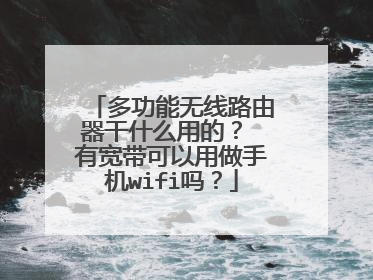 多功能无线路由器干什么用的？ 有宽带可以用做手机wifi吗？