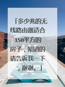 多少兆的无线路由器适合150平方的房子,知道的请告诉我一下,谢谢。