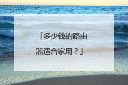 多少钱的路由器适合家用?