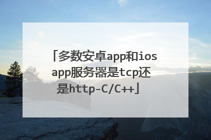 多数安卓app和ios app服务器是tcp还是http-C/C++