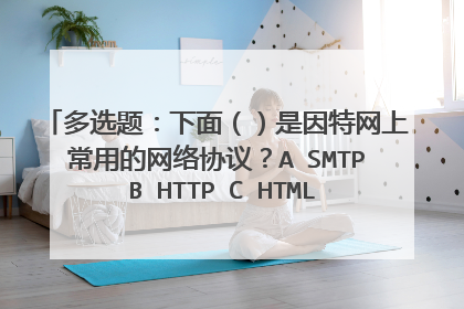多选题：下面（）是因特网上常用的网络协议？A SMTP B HTTP C HTML D FTP E URL