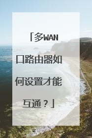 多WAN口路由器如何设置才能互通？