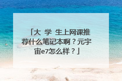 大学生上网课推荐什么笔记本啊?元宇宙e7怎么样?