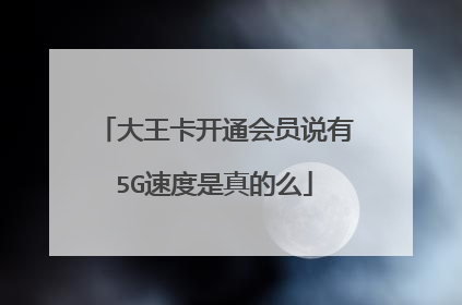 大王卡开通会员说有5G速度是真的么