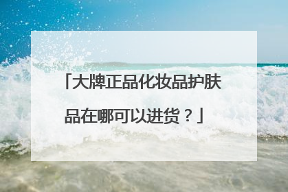 大牌正品化妆品护肤品在哪可以进货?
