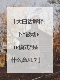 大白话解释一下“被动FTP模式”是什么意思?