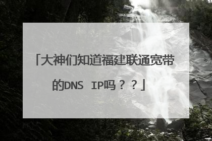 大神们知道福建联通宽带的DNS IP吗??