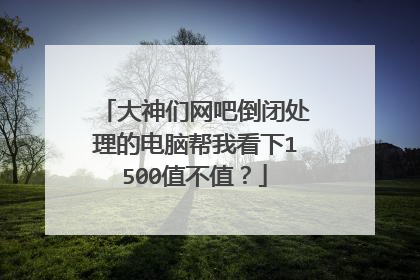 大神们网吧倒闭处理的电脑帮我看下1500值不值?