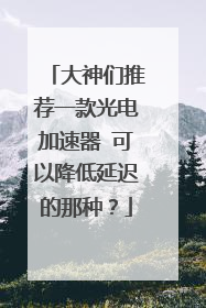 大神们推荐一款光电加速器 可以降低延迟的那种?