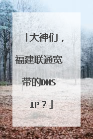 大神们，福建联通宽带的DNS IP？