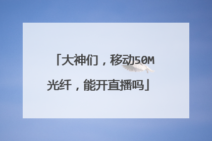 大神们,移动50M光纤,能开直播吗