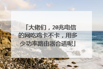 大佬们,20兆电信的网吃鸡卡不卡,用多少功率路由器合适呢