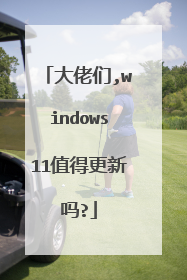 大佬们,windows11值得更新吗?