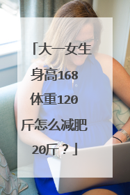 大一女生身高168体重120斤怎么减肥20斤?