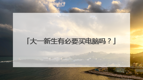 大一新生有必要买电脑吗?