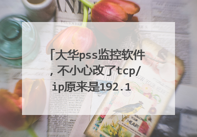 大华pss监控软件,不小心改了tcp/ip原来是192.168.0.101我改成150了,现在点