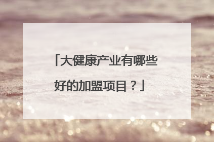大健康产业有哪些好的加盟项目？