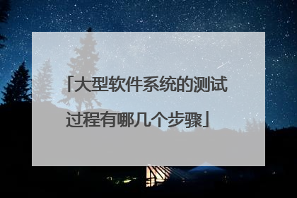 大型软件系统的测试过程有哪几个步骤