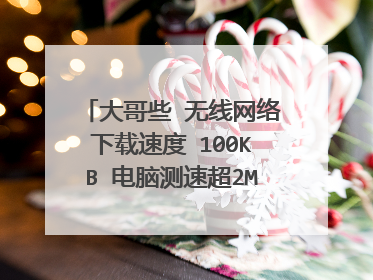 大哥些 无线网络下载速度 100KB 电脑测速超2MB 怎么回事！ 都是路由器出来的