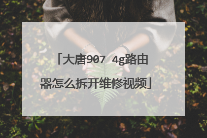 大唐907 4g路由器怎么拆开维修视频