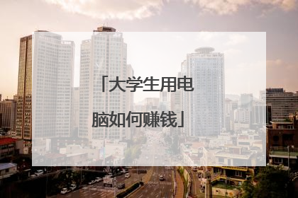 大学生用电脑如何赚钱